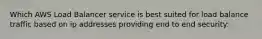 Which AWS Load Balancer service is best suited for load balance traffic based on ip addresses providing end to end security: