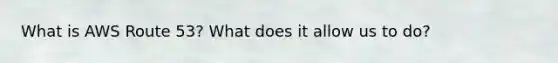 What is AWS Route 53? What does it allow us to do?