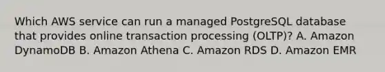 Which AWS service can run a managed PostgreSQL database that provides online transaction processing (OLTP)? A. Amazon DynamoDB B. Amazon Athena C. Amazon RDS D. Amazon EMR