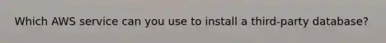 Which AWS service can you use to install a third-party database?