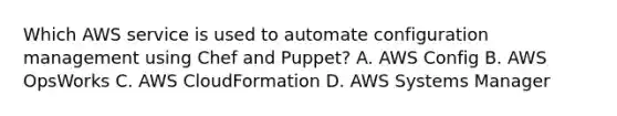 Which AWS service is used to automate configuration management using Chef and Puppet? A. AWS Config B. AWS OpsWorks C. AWS CloudFormation D. AWS Systems Manager