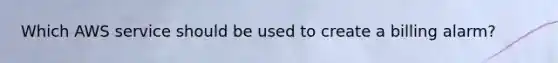 Which AWS service should be used to create a billing alarm?