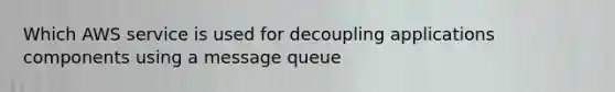 Which AWS service is used for decoupling applications components using a message queue