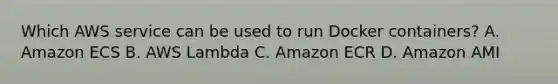 Which AWS service can be used to run Docker containers? A. Amazon ECS B. AWS Lambda C. Amazon ECR D. Amazon AMI