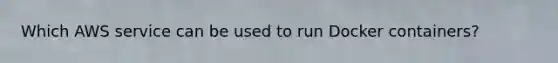 Which AWS service can be used to run Docker containers?
