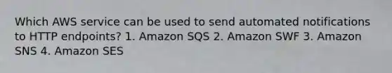 Which AWS service can be used to send automated notifications to HTTP endpoints? 1. Amazon SQS 2. Amazon SWF 3. Amazon SNS 4. Amazon SES