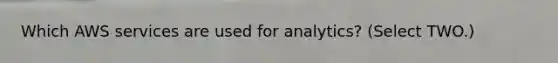 Which AWS services are used for analytics? (Select TWO.)