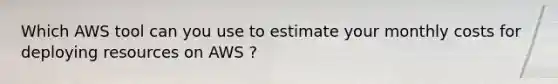 Which AWS tool can you use to estimate your monthly costs for deploying resources on AWS ?