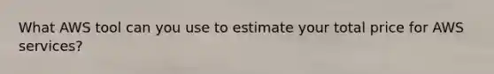 What AWS tool can you use to estimate your total price for AWS services?