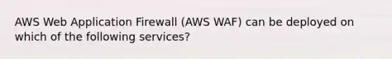 AWS Web Application Firewall (AWS WAF) can be deployed on which of the following services?