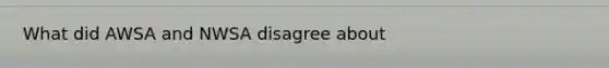 What did AWSA and NWSA disagree about