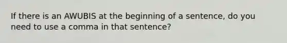 If there is an AWUBIS at the beginning of a sentence, do you need to use a comma in that sentence?