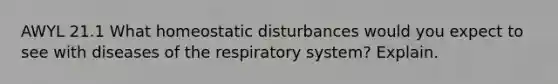 AWYL 21.1 What homeostatic disturbances would you expect to see with diseases of the respiratory system? Explain.