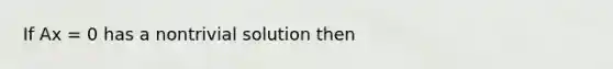 If Ax = 0 has a nontrivial solution then