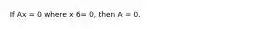 If Ax = 0 where x 6= 0, then A = 0.