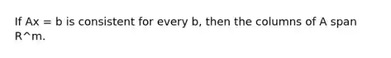 If Ax = b is consistent for every b, then the columns of A span R^m.