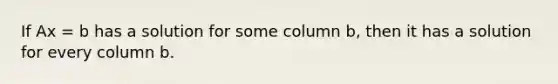 If Ax = b has a solution for some column b, then it has a solution for every column b.