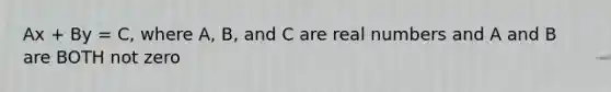 Ax + By = C, where A, B, and C are real numbers and A and B are BOTH not zero