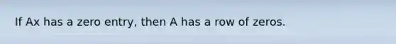 If Ax has a zero entry, then A has a row of zeros.