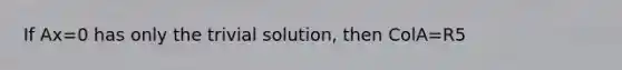 If Ax=0 has only the trivial solution, then ColA=R5