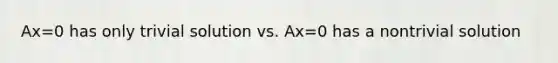 Ax=0 has only trivial solution vs. Ax=0 has a nontrivial solution