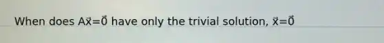 When does Ax⃗=0⃗ have only the trivial solution, x⃗=0⃗