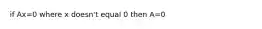 if Ax=0 where x doesn't equal 0 then A=0