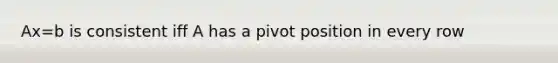 Ax=b is consistent iff A has a pivot position in every row