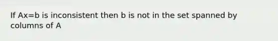 If Ax=b is inconsistent then b is not in the set spanned by columns of A