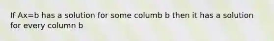 If Ax=b has a solution for some columb b then it has a solution for every column b