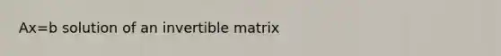 Ax=b solution of an invertible matrix