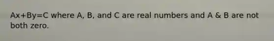Ax+By=C where A, B, and C are real numbers and A & B are not both zero.