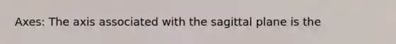 Axes: The axis associated with the sagittal plane is the