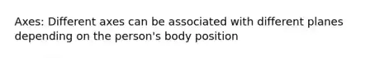 Axes: Different axes can be associated with different planes depending on the person's body position