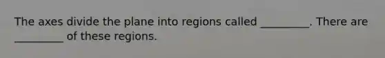 The axes divide the plane into regions called _________. There are _________ of these regions.