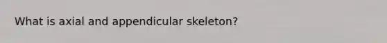 What is axial and appendicular skeleton?