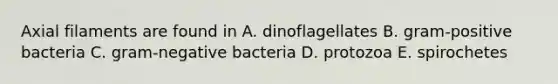 Axial filaments are found in A. dinoflagellates B. gram-positive bacteria C. gram-negative bacteria D. protozoa E. spirochetes