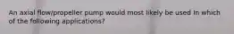 An axial flow/propeller pump would most likely be used In which of the following applications?