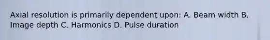 Axial resolution is primarily dependent upon: A. Beam width B. Image depth C. Harmonics D. Pulse duration