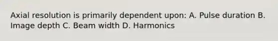 Axial resolution is primarily dependent upon: A. Pulse duration B. Image depth C. Beam width D. Harmonics