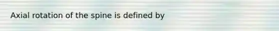 Axial rotation of the spine is defined by