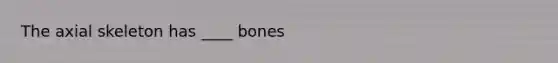 The axial skeleton has ____ bones