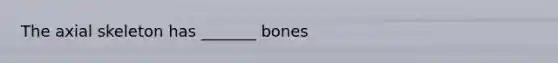 The axial skeleton has _______ bones