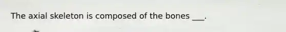 The axial skeleton is composed of the bones ___.
