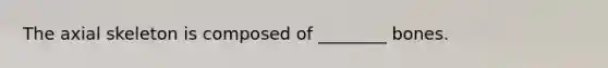 The axial skeleton is composed of ________ bones.