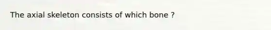 The axial skeleton consists of which bone ?