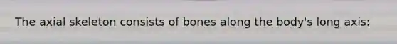 The axial skeleton consists of bones along the body's long axis: