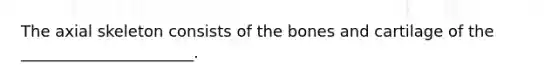 The axial skeleton consists of the bones and cartilage of the ______________________.