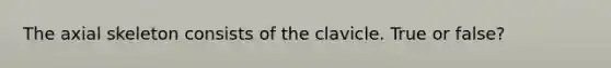 The axial skeleton consists of the clavicle. True or false?