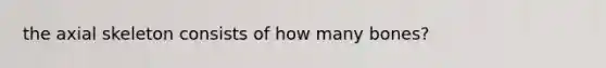 the axial skeleton consists of how many bones?